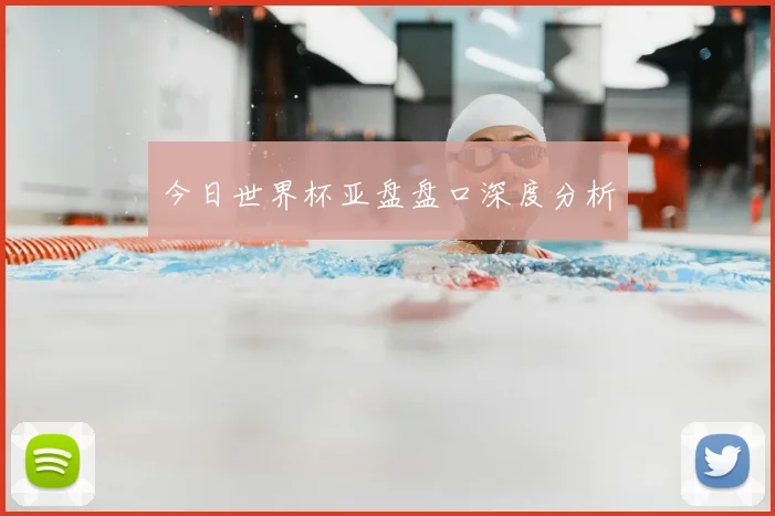 今日世界杯亚盘盘口深度分析