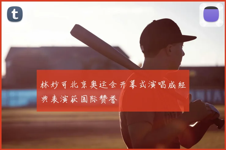 林妙可北京奥运会开幕式演唱成经典表演获国际赞誉