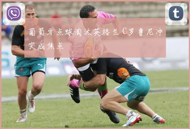 葡萄牙点球淘汰英格兰 C罗鲁尼冲突成焦点