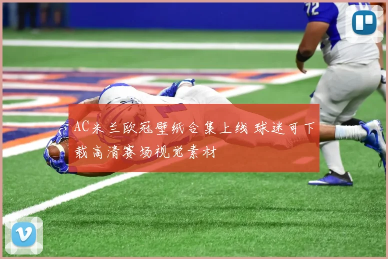 AC米兰欧冠壁纸合集上线 球迷可下载高清赛场视觉素材