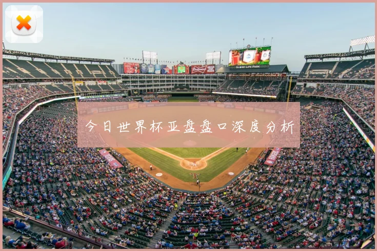 今日世界杯亚盘盘口深度分析