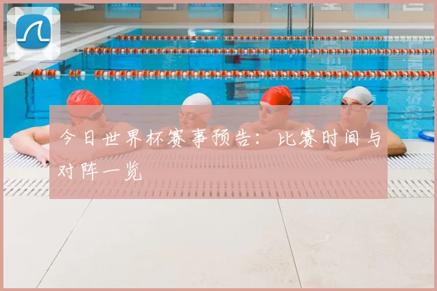 今日世界杯赛事预告:比赛时间与对阵一览
