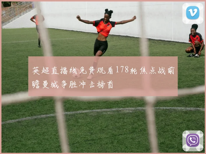 英超直播线免费观看178轮焦点战前瞻曼城争胜冲击榜首