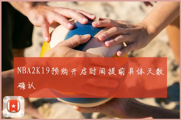 NBA2K19预购开启时间提前具体天数确认