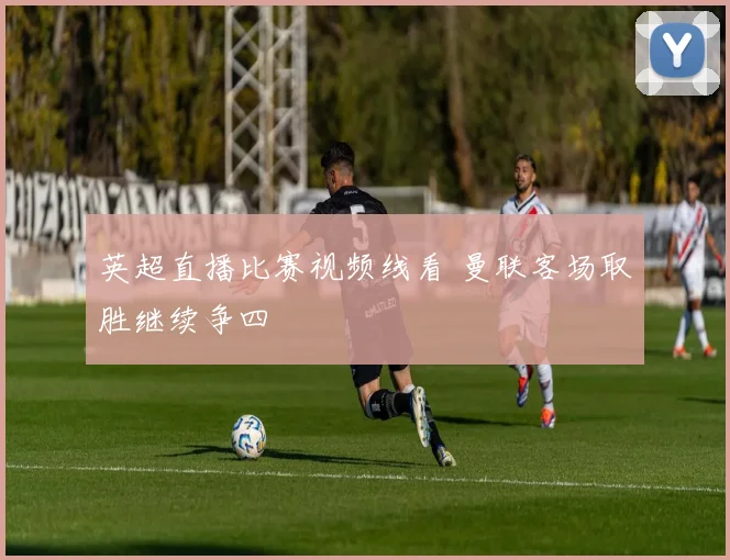英超直播比赛视频线看 曼联客场取胜继续争四