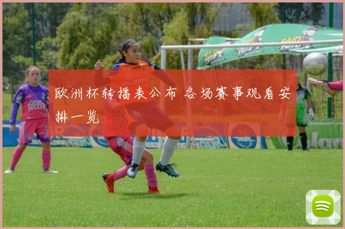 欧洲杯转播表公布 各场赛事观看安排一览