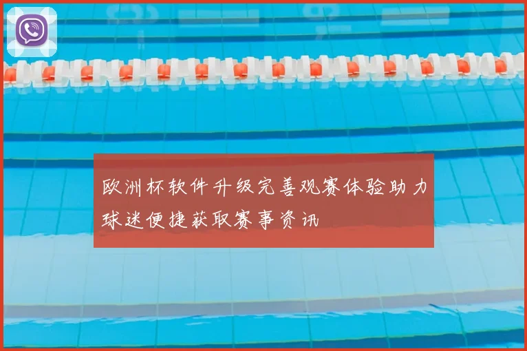 欧洲杯软件升级完善观赛体验助力球迷便捷获取赛事资讯