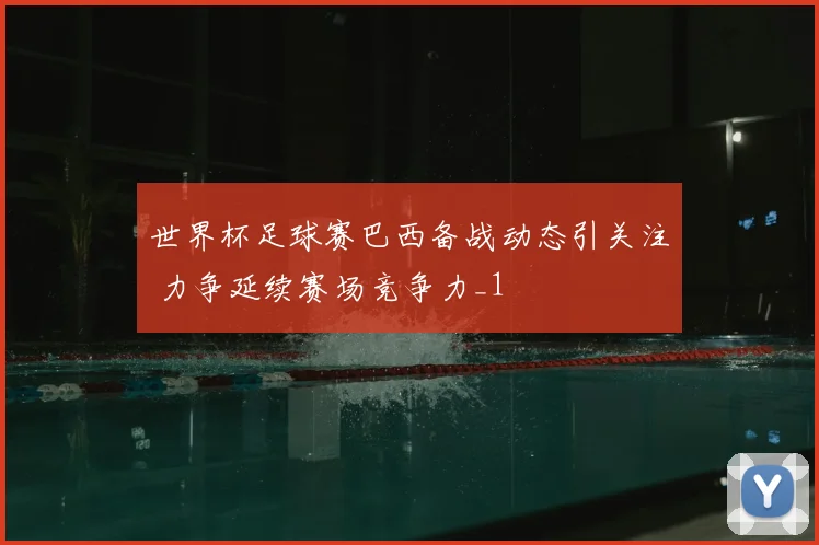 世界杯足球赛巴西备战动态引关注 力争延续赛场竞争力_1