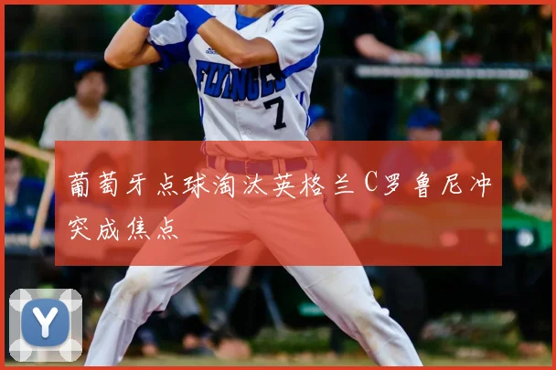葡萄牙点球淘汰英格兰 C罗鲁尼冲突成焦点
