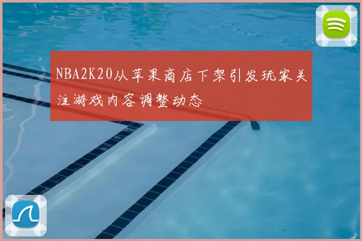 NBA2K20从苹果商店下架引发玩家关注游戏内容调整动态