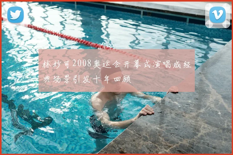 林妙可2008奥运会开幕式演唱成经典场景引发十年回顾