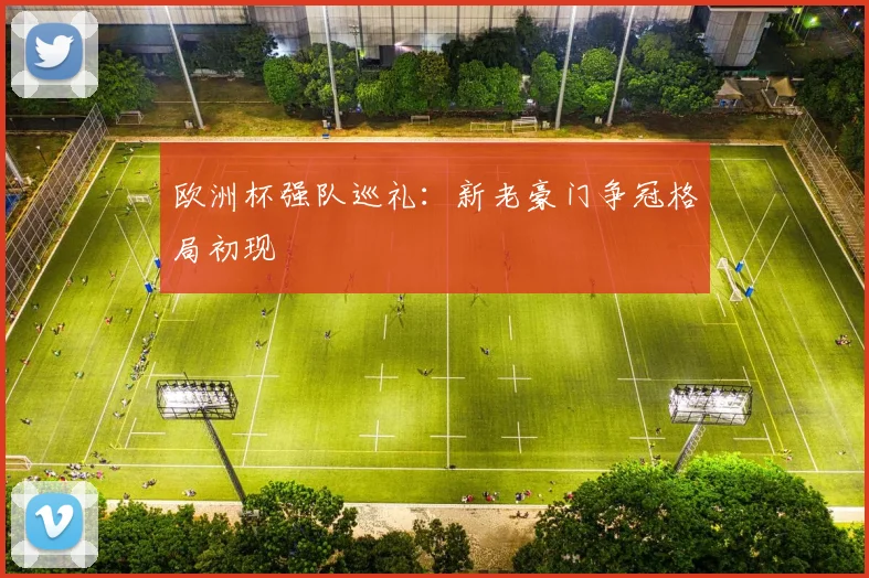 欧洲杯强队巡礼:新老豪门争冠格局初现