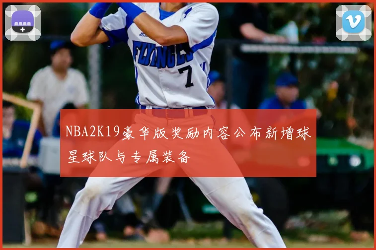 NBA2K19豪华版奖励内容公布新增球星球队与专属装备