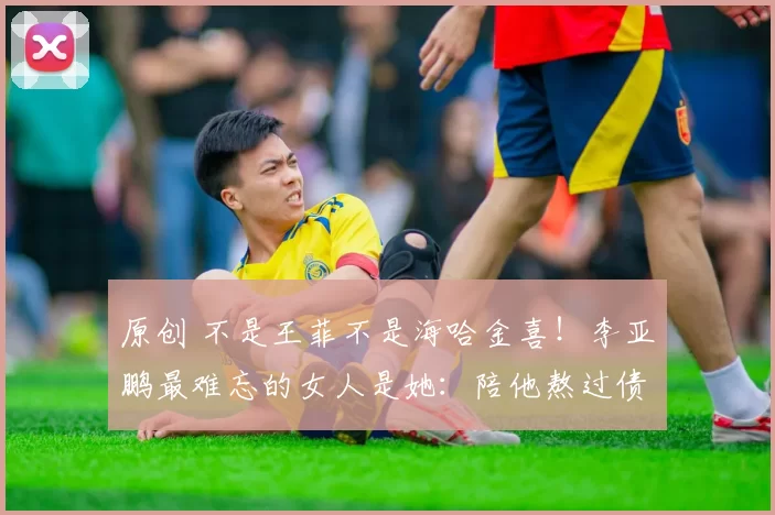 原创 不是王菲不是海哈金喜！李亚鹏最难忘的女人是她：陪他熬过债务离婚，83岁开车接醉酒儿子，用一生诠释沉默守护