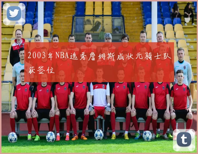 2003年NBA选秀詹姆斯成状元骑士队获签位