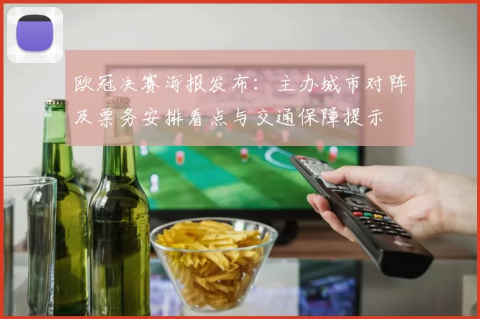 欧冠决赛海报发布：主办城市对阵及票务安排看点与交通保障提示