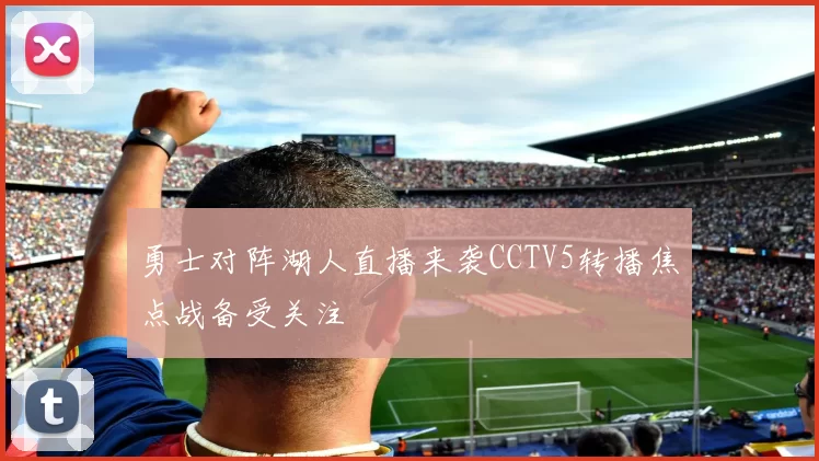 勇士对阵湖人直播来袭CCTV5转播焦点战备受关注