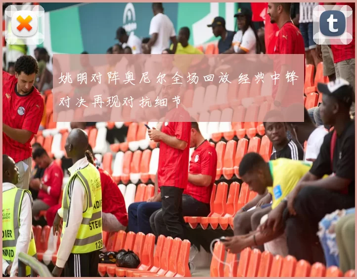 姚明对阵奥尼尔全场回放 经典中锋对决再现对抗细节