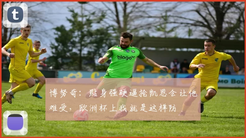 博努奇：贴身强硬逼抢凯恩会让他难受，欧洲杯上我就是这样防