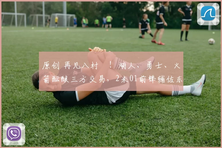 原创 再见八村塁！湖人、勇士、火箭酝酿三方交易，2米01前锋辅佐东契奇争冠