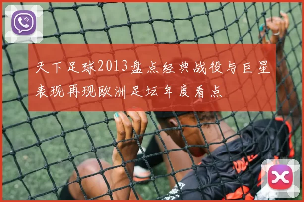 天下足球2013盘点经典战役与巨星表现再现欧洲足坛年度看点
