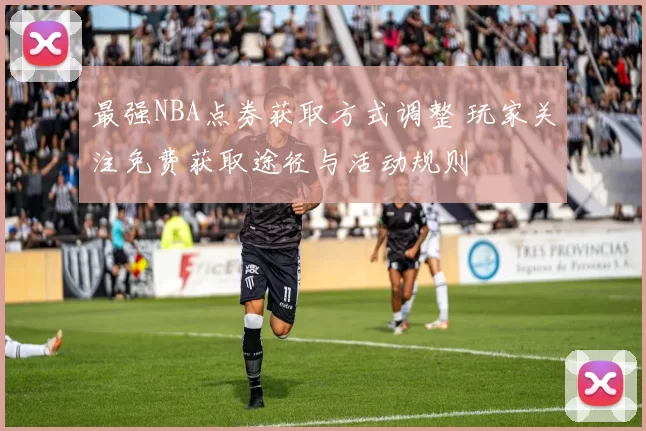 最强NBA点券获取方式调整 玩家关注免费获取途径与活动规则
