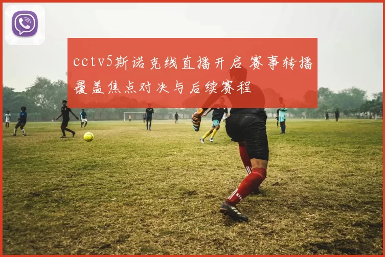 cctv5斯诺克线直播开启 赛事转播覆盖焦点对决与后续赛程