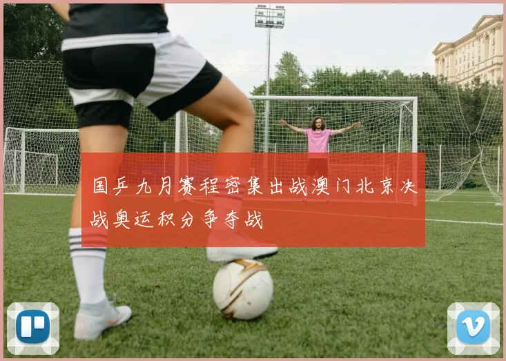 国乒九月赛程密集出战澳门北京决战奥运积分争夺战