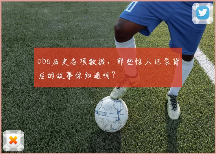 cba历史各项数据,那些惊人记录背后的故事你知道吗?