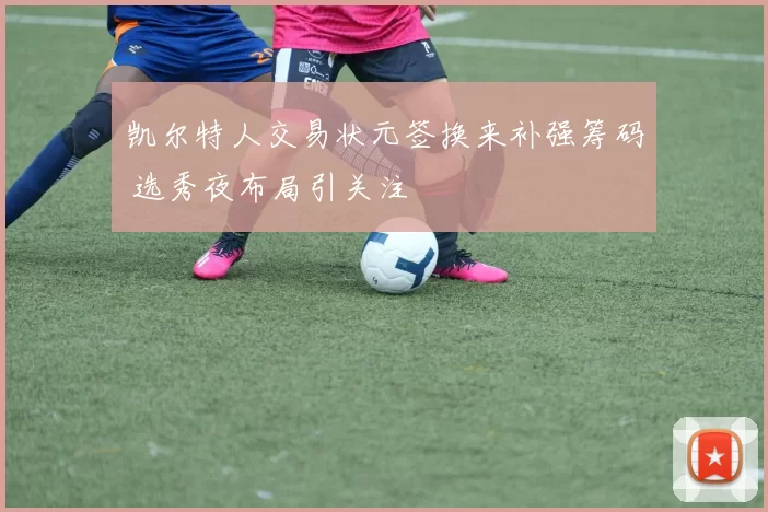 凯尔特人交易状元签换来补强筹码 选秀夜布局引关注