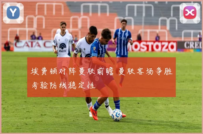 埃费顿对阵曼联前瞻 曼联客场争胜考验防线稳定性