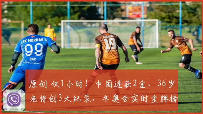 原创 仅1小时！中国连获2金，36岁老将创3大纪录，冬奥会实时金牌榜