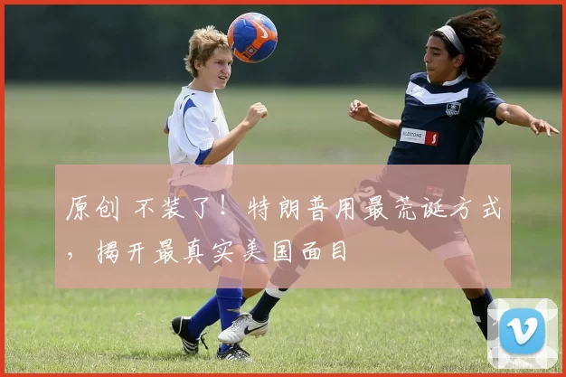 原创 不装了！特朗普用最荒诞方式，揭开最真实美国面目