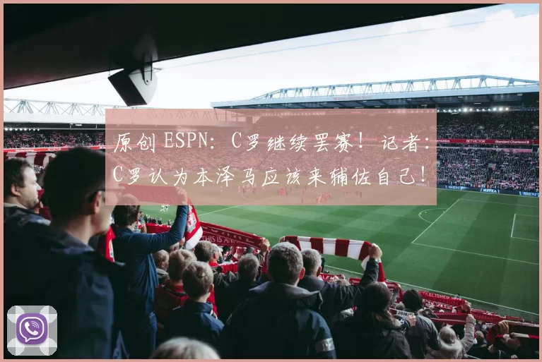 原创 ESPN：C罗继续罢赛！记者：C罗认为本泽马应该来辅佐自己！