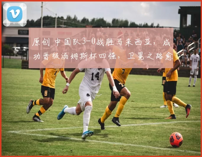 原创 中国队3-0战胜马来西亚，成功晋级汤姆斯杯四强，卫冕之路愈发坚定