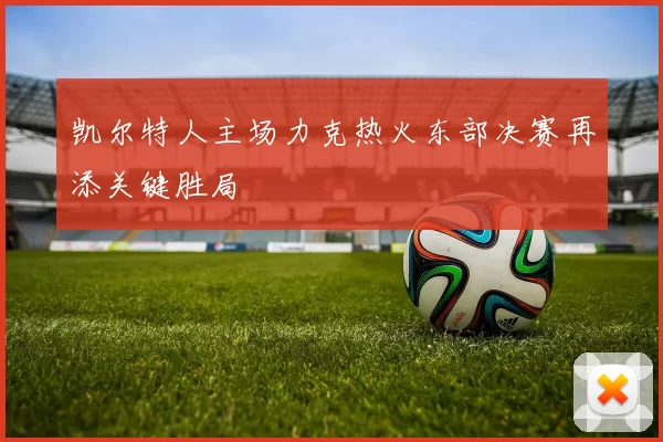 凯尔特人主场力克热火东部决赛再添关键胜局