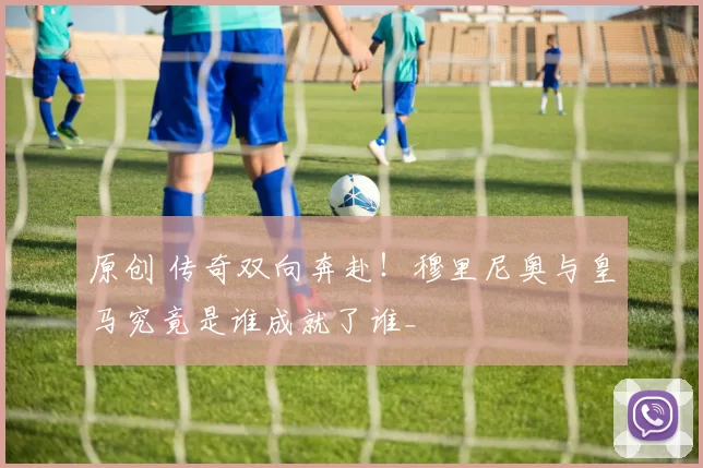 原创 传奇双向奔赴！穆里尼奥与皇马究竟是谁成就了谁_