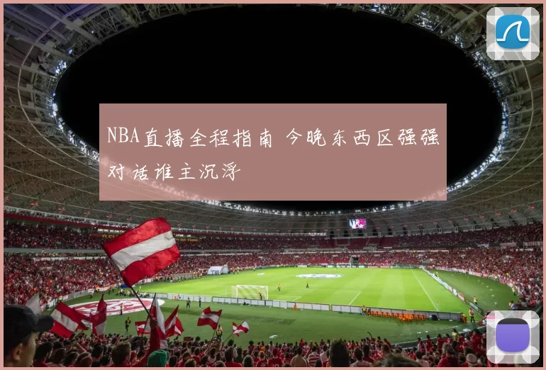 NBA直播全程指南 今晚东西区强强对话谁主沉浮