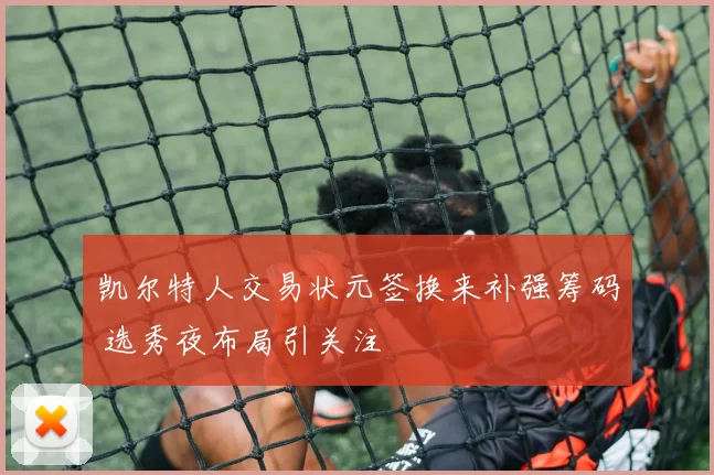 凯尔特人交易状元签换来补强筹码 选秀夜布局引关注